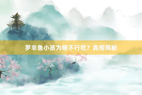 罗非鱼小孩为啥不行吃？真相揭秘