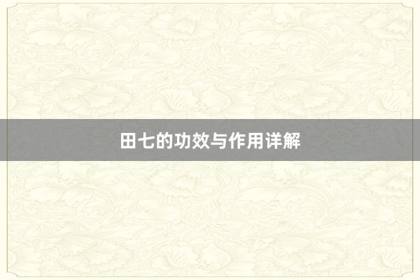 田七的功效与作用详解
