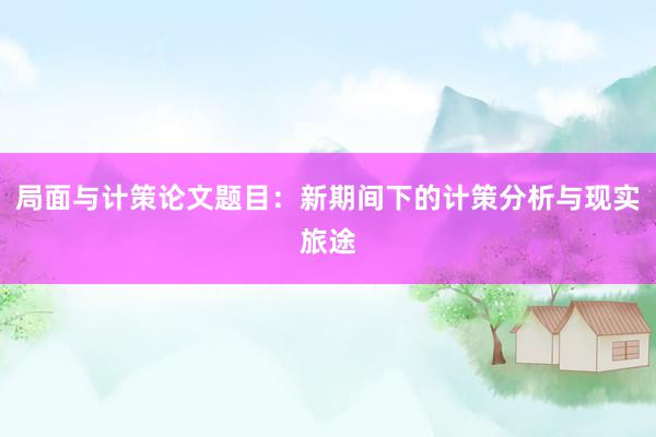局面与计策论文题目：新期间下的计策分析与现实旅途