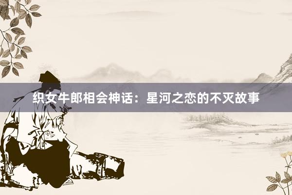织女牛郎相会神话:星河之恋的不灭故事